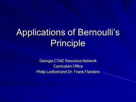 Applications of Bernoulli’s Principle Georgia CTAE Resource Network Curriculum Office Philip Ledford and Dr. Frank Flanders.