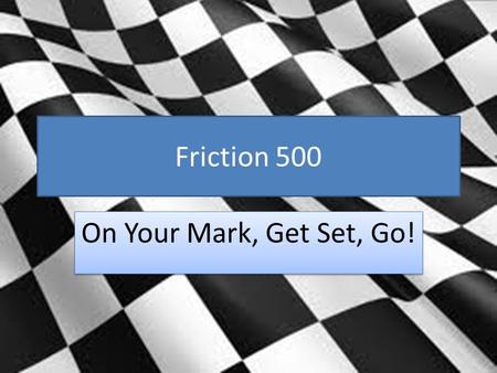 Friction 500 On Your Mark, Get Set, Go!. GPS S8P3. Students will investigate relationship between force, mass, and the motion of objects. b. Demonstrate.