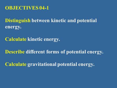 OBJECTIVES 04-1 Distinguish between kinetic and potential energy.