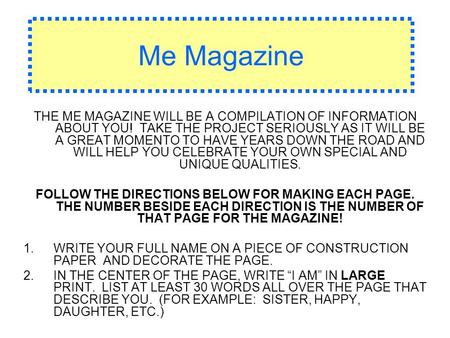 Me Magazine THE ME MAGAZINE WILL BE A COMPILATION OF INFORMATION ABOUT YOU! TAKE THE PROJECT SERIOUSLY AS IT WILL BE A GREAT MOMENTO TO HAVE YEARS DOWN.