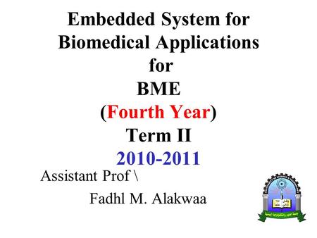 Embedded System for Biomedical Applications for BME (Fourth Year) Term II 2010-2011 Assistant Prof \ Fadhl M. Alakwaa.