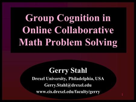 1 Group Cognition in Online Collaborative Math Problem Solving Gerry Stahl Drexel University, Philadelphia, USA