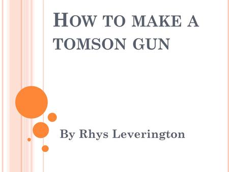 H OW TO MAKE A TOMSON GUN By Rhys Leverington. S TEP -1-2-3-4-5-6-7 Cut the base out this is going to be the bit that holds the barrel. Then start to.