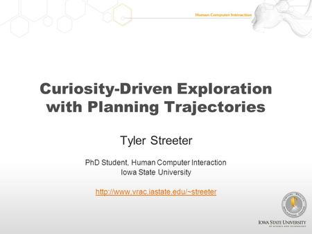 Curiosity-Driven Exploration with Planning Trajectories Tyler Streeter PhD Student, Human Computer Interaction Iowa State University