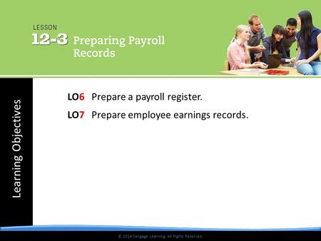 © 2014 Cengage Learning. All Rights Reserved. Learning Objectives © 2014 Cengage Learning. All Rights Reserved. LO6 Prepare a payroll register. LO7 Prepare.