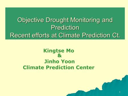 1 Objective Drought Monitoring and Prediction Recent efforts at Climate Prediction Ct. Kingtse Mo & Jinho Yoon Climate Prediction Center.