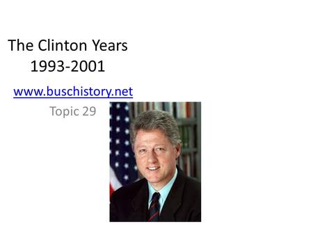 The Clinton Years 1993-2001 www.buschistory.net Topic 29.