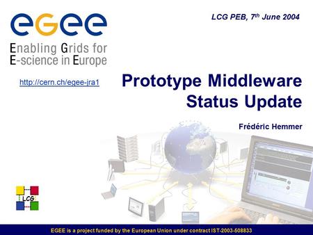 LCG EGEE is a project funded by the European Union under contract IST-2003-508833 LCG PEB, 7 th June 2004 Prototype Middleware Status Update Frédéric Hemmer.