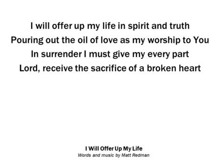 I Will Offer Up My Life Words and music by Matt Redman I will offer up my life in spirit and truth Pouring out the oil of love as my worship to You In.