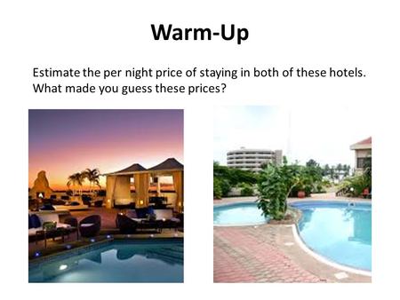 Warm-Up Estimate the per night price of staying in both of these hotels. What made you guess these prices?