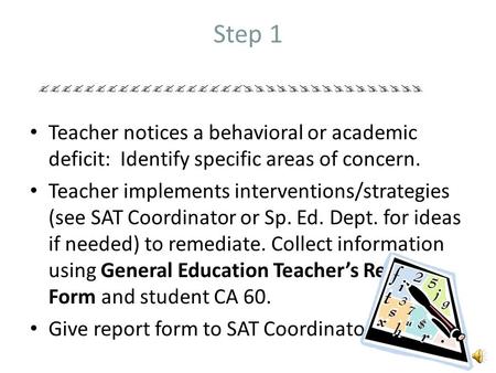 Step 1 Teacher notices a behavioral or academic deficit: Identify specific areas of concern. Teacher implements interventions/strategies (see SAT Coordinator.