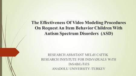 The Effectiveness Of Video Modeling Procedures On Request An Item Behavior Children With Autism Spectrum Disorders (ASD) RESEARCH ASSıSTANT MELıH CATTIK.