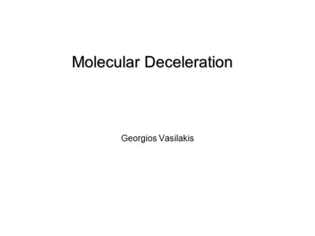 Molecular Deceleration Georgios Vasilakis. Outline  Why cold molecules are important  Cooling techniques  Molecular deceleration  Principle  Theory.