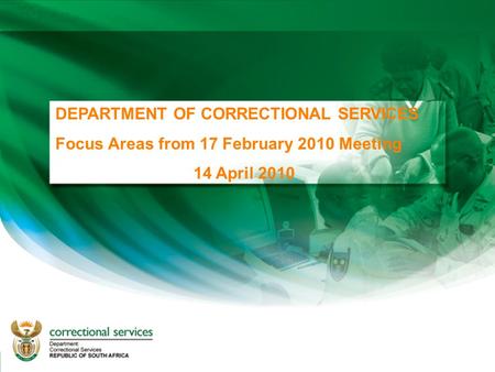 DEPARTMENT OF CORRECTIONAL SERVICES Focus Areas from 17 February 2010 Meeting 14 April 2010.
