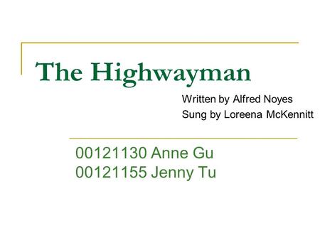 The Highwayman Written by Alfred Noyes Sung by Loreena McKennitt 00121130 Anne Gu 00121155 Jenny Tu.