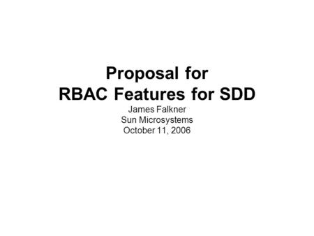 Proposal for RBAC Features for SDD James Falkner Sun Microsystems October 11, 2006.