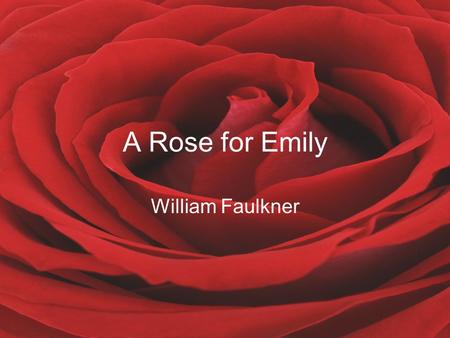 A Rose for Emily William Faulkner. About the Author William Faulkner was born in New Albany, Mississippi, on September 25, 1897 Faulkner belonged to a.