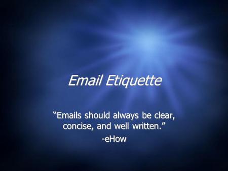 Email Etiquette “Emails should always be clear, concise, and well written.” -eHow “Emails should always be clear, concise, and well written.” -eHow.