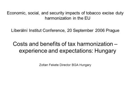 Economic, social, and security impacts of tobacco excise duty harmonization in the EU Líberální Institut Conference, 20 September 2006 Prague Costs and.
