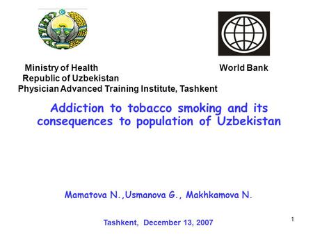 1 Addiction to tobacco smoking and its consequences to population of Uzbekistan Ministry of Health World Bank Republic of Uzbekistan Physician Advanced.