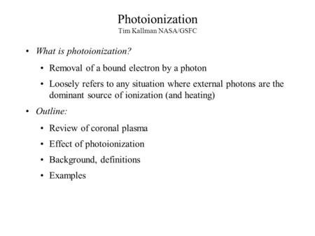 Photoionization Tim Kallman NASA/GSFC What is photoionization? Removal of a bound electron by a photon Loosely refers to any situation where external photons.