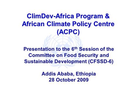 ClimDev-Africa Program & African Climate Policy Centre (ACPC) Presentation to the 6 th Session of the Committee on Food Security and Sustainable Development.