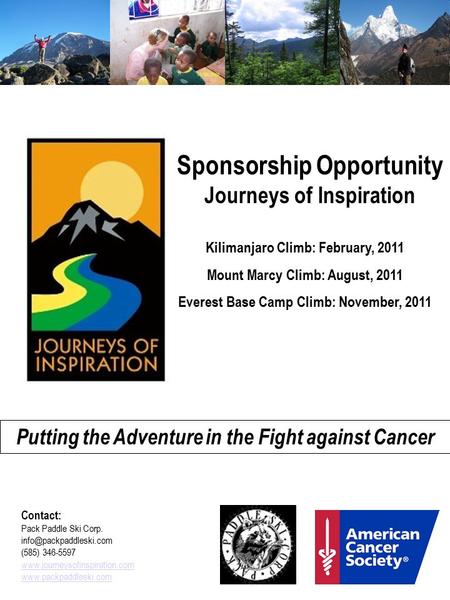 Sponsorship Opportunity Journeys of Inspiration Kilimanjaro Climb: February, 2011 Mount Marcy Climb: August, 2011 Everest Base Camp Climb: November, 2011.