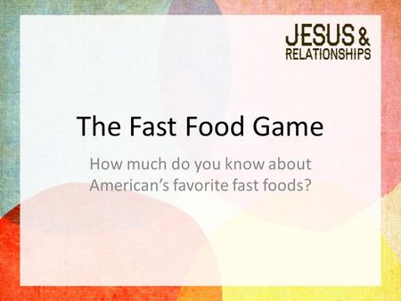 The Fast Food Game How much do you know about American’s favorite fast foods?