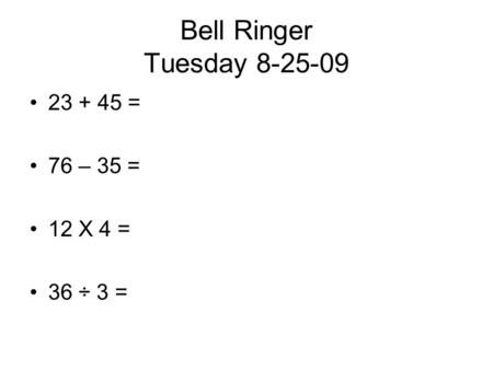 Bell Ringer Tuesday 8-25-09 23 + 45 = 76 – 35 = 12 X 4 = 36 ÷ 3 =