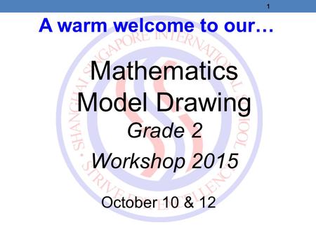 A warm welcome to our… Mathematics Model Drawing Grade 2 Workshop 2015 October 10 & 12 1.