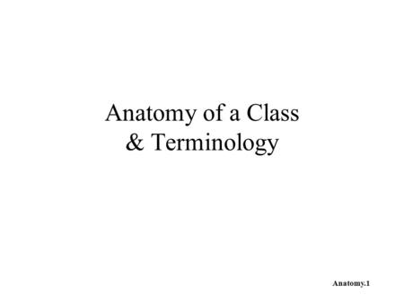 Anatomy.1 Anatomy of a Class & Terminology. Anatomy.2 The Plan Go over MoveTest.java from Big Java Basic coding conventions Review with GreeterTest.java.