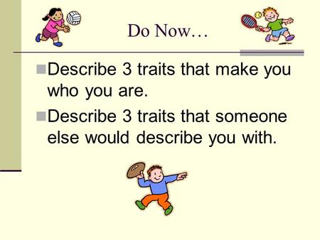 Do Now… Describe 3 traits that make you who you are.