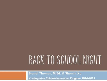 BACK TO SCHOOL NIGHT Brandi Thomas, M.Ed. & Shumin Xu Kindergarten Chinese Immersion Program 2014-2015.