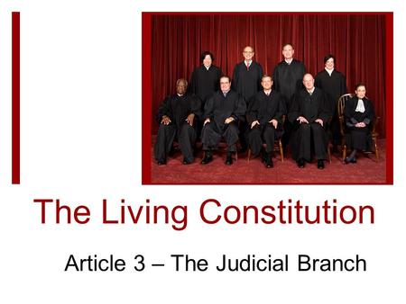 The Living Constitution Article 3 – The Judicial Branch.