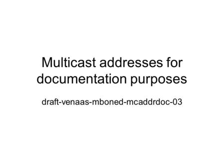 Multicast addresses for documentation purposes draft-venaas-mboned-mcaddrdoc-03.