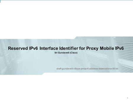IETF 81: V6OPS Working Group – Proxy Mobile IPv6 – Address Reservations 1 Reserved IPv6 Interface Identifier for Proxy Mobile IPv6 Sri Gundavelli (Cisco)