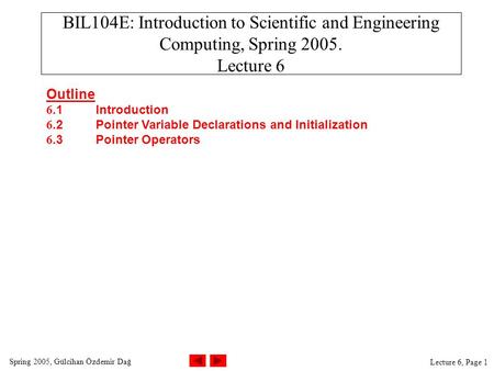 Spring 2005, Gülcihan Özdemir Dağ Lecture 6, Page 1 BIL104E: Introduction to Scientific and Engineering Computing, Spring 2005. Lecture 6 Outline 6.1Introduction.
