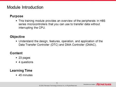 © 2008, Renesas Technology America, Inc., All Rights Reserved 1 Module Introduction Purpose  This training module provides an overview of the peripherals.