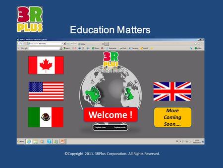 ©Copyright 2011. 3RPlus Corporation. All Rights Reserved. Education Matters Welcome ! More Coming Soon….