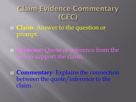  Claim : Answer to the question or prompt.  Evidence : Quote or inference from the text to support the claim.  Commentary : Explains the connection.