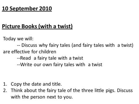 10 September 2010 Picture Books (with a twist) Today we will: -- Discuss why fairy tales (and fairy tales with a twist) are effective for children --Read.