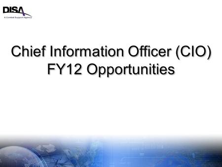 A Combat Support Agency 1 Chief Information Officer (CIO) FY12 Opportunities Chief Information Officer (CIO) FY12 Opportunities.