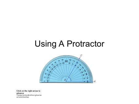 Using A Protractor Click on the right arrow to advance