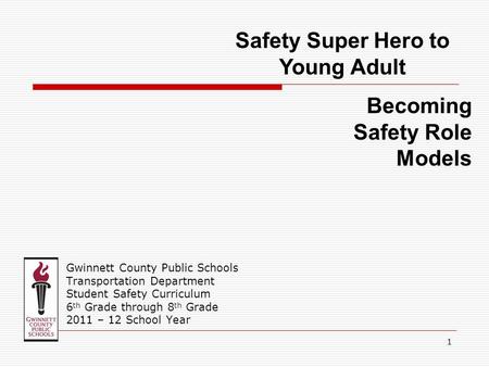 Gwinnett County Public Schools Transportation Department Student Safety Curriculum 6 th Grade through 8 th Grade 2011 – 12 School Year Safety Super Hero.