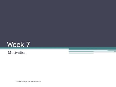 Week 7 Motivation Slides courtesy of Prof. Karen Wisdom.
