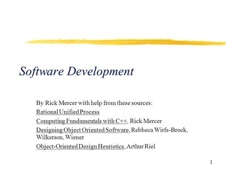 1 Software Development By Rick Mercer with help from these sources: Rational Unified Process Computing Fundamentals with C++, Rick Mercer Designing Object.
