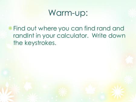 Find out where you can find rand and randInt in your calculator. Write down the keystrokes.