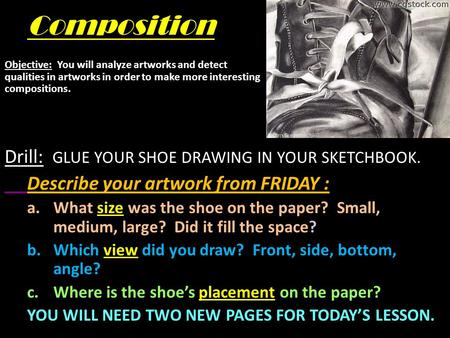 Composition Drill: GLUE YOUR SHOE DRAWING IN YOUR SKETCHBOOK. Describe your artwork from FRIDAY : a.What size was the shoe on the paper? Small, medium,