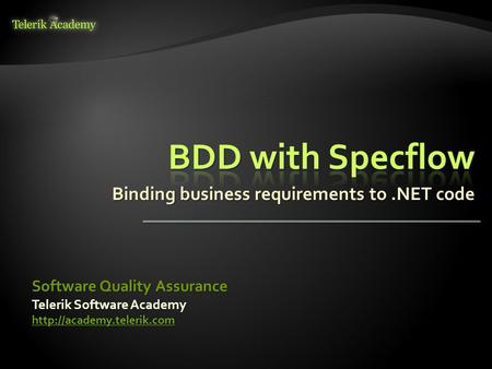 Telerik Software Academy  Software Quality Assurance Binding business requirements to.NET code.