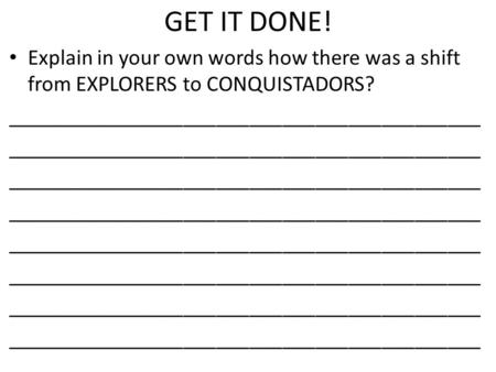 GET IT DONE! Explain in your own words how there was a shift from EXPLORERS to CONQUISTADORS? ___________________________________________.